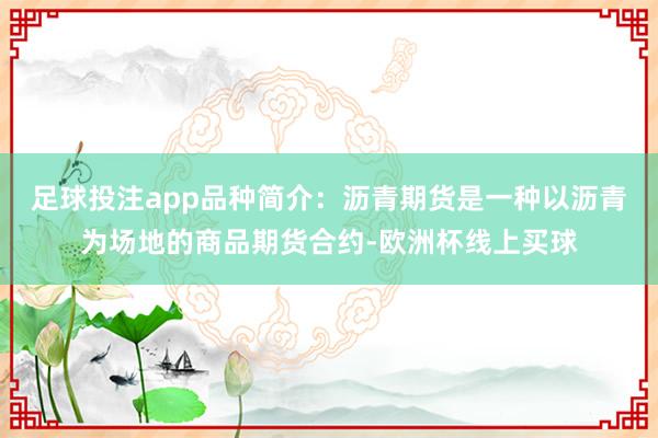 足球投注app品种简介：沥青期货是一种以沥青为场地的商品期货合约-欧洲杯线上买球