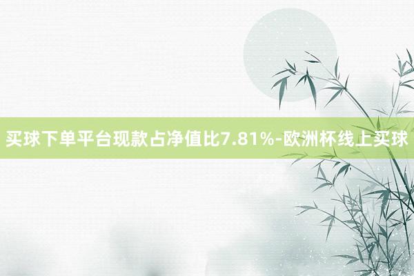 买球下单平台现款占净值比7.81%-欧洲杯线上买球