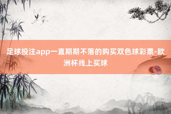 足球投注app一直期期不落的购买双色球彩票-欧洲杯线上买球