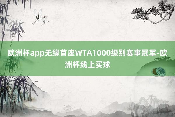 欧洲杯app无缘首座WTA1000级别赛事冠军-欧洲杯线上买球