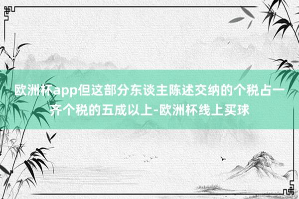 欧洲杯app但这部分东谈主陈述交纳的个税占一齐个税的五成以上-欧洲杯线上买球