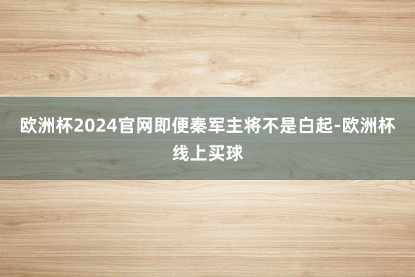 欧洲杯2024官网即便秦军主将不是白起-欧洲杯线上买球