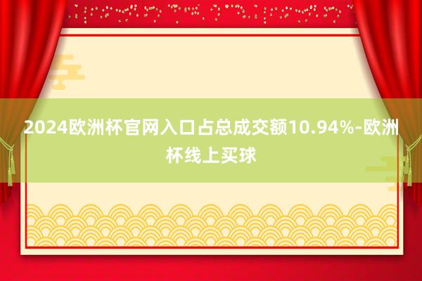 2024欧洲杯官网入口占总成交额10.94%-欧洲杯线上买球