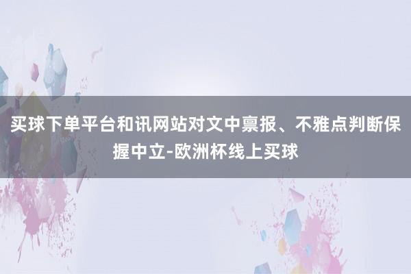 买球下单平台和讯网站对文中禀报、不雅点判断保握中立-欧洲杯线上买球