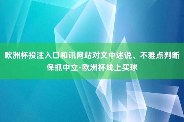 欧洲杯投注入口和讯网站对文中述说、不雅点判断保抓中立-欧洲杯线上买球