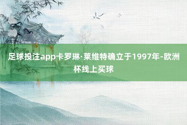 足球投注app卡罗琳·莱维特确立于1997年-欧洲杯线上买球