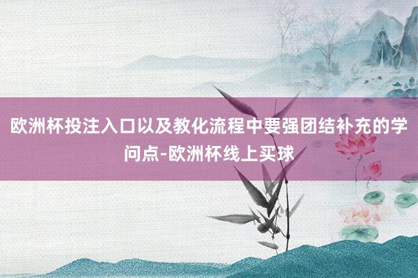 欧洲杯投注入口以及教化流程中要强团结补充的学问点-欧洲杯线上买球