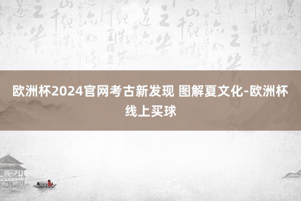 欧洲杯2024官网考古新发现 图解夏文化-欧洲杯线上买球