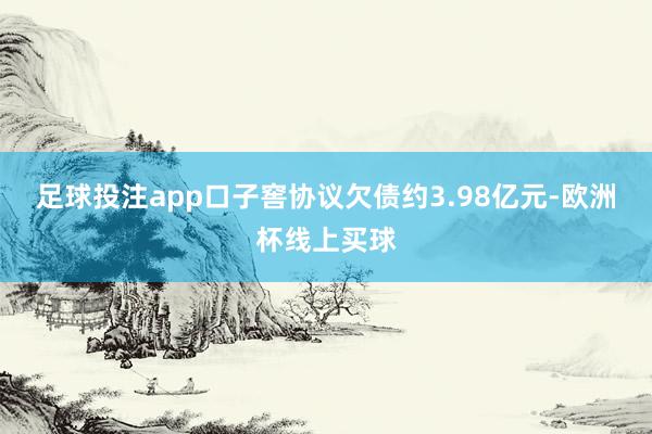 足球投注app口子窖协议欠债约3.98亿元-欧洲杯线上买球