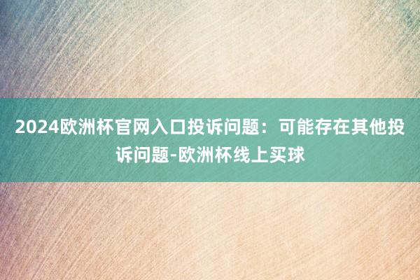 2024欧洲杯官网入口投诉问题：可能存在其他投诉问题-欧洲杯线上买球