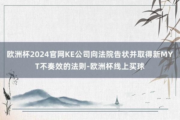 欧洲杯2024官网KE公司向法院告状并取得新MYT不奏效的法则-欧洲杯线上买球