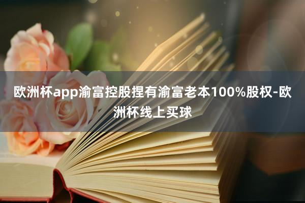 欧洲杯app渝富控股捏有渝富老本100%股权-欧洲杯线上买球