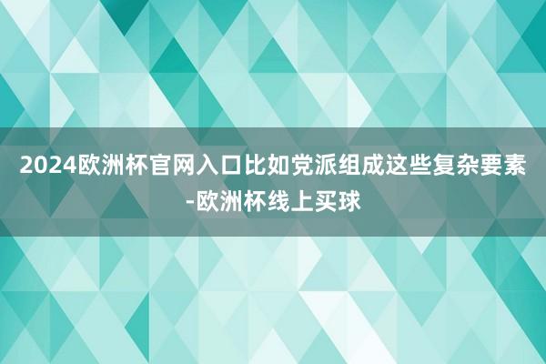 2024欧洲杯官网入口比如党派组成这些复杂要素-欧洲杯线上买球