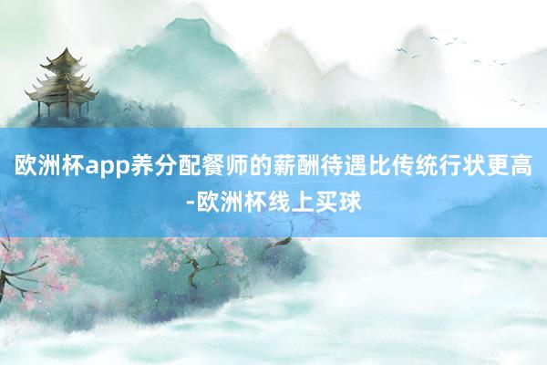 欧洲杯app养分配餐师的薪酬待遇比传统行状更高-欧洲杯线上买球