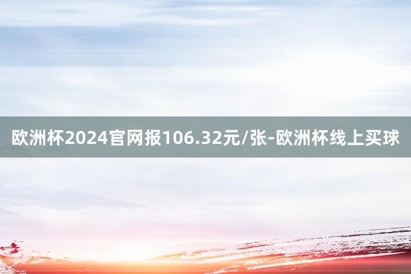 欧洲杯2024官网报106.32元/张-欧洲杯线上买球